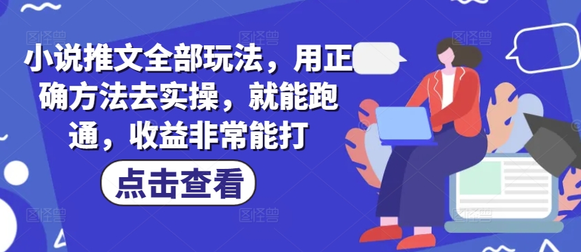 小说推文全部玩法，用正确方法去实操，就能跑通，收益非常能打-SBYUN网创