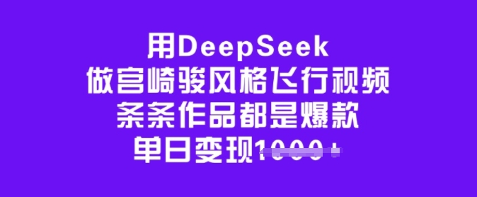 用DeepSeek做宫崎骏风格飞行视频，条条作品都是爆款，单日变现多张-SBYUN网创