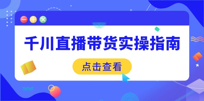 （14265期）千川直播带货实操指南：从选品到数据优化，基础到实操全面覆盖-SBYUN网创
