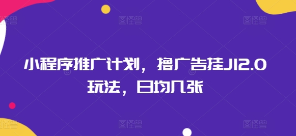 小程序推广计划，撸广告挂JI2.0玩法，日均几张-SBYUN网创
