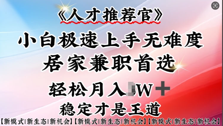 人才推荐官—小白轻松上手实操，居家兼职首选，一部手机即可-SBYUN网创
